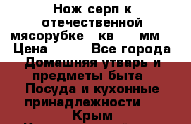 Нож-серп к отечественной мясорубке ( кв.8.3 мм) › Цена ­ 250 - Все города Домашняя утварь и предметы быта » Посуда и кухонные принадлежности   . Крым,Красногвардейское